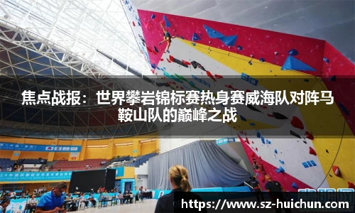 焦点战报：世界攀岩锦标赛热身赛威海队对阵马鞍山队的巅峰之战