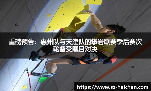 重磅预告：惠州队与天津队的攀岩联赛季后赛次轮备受瞩目对决