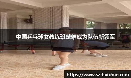 中国乒乓球女教练班楚雄成为队伍新领军