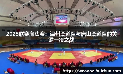 2025联赛淘汰赛：温州柔道队与唐山柔道队的关键一役之战