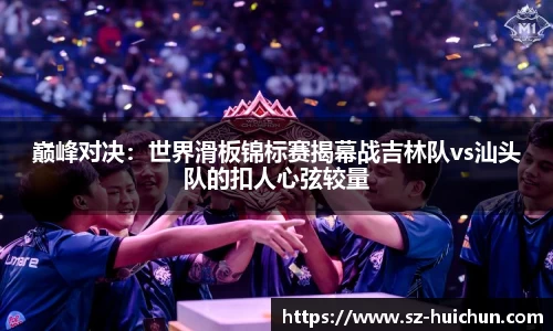 巅峰对决：世界滑板锦标赛揭幕战吉林队vs汕头队的扣人心弦较量
