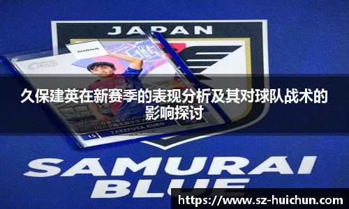 久保建英在新赛季的表现分析及其对球队战术的影响探讨