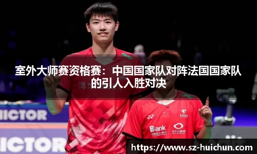 室外大师赛资格赛：中国国家队对阵法国国家队的引人入胜对决