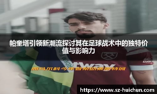 帕奎塔引领新潮流探讨其在足球战术中的独特价值与影响力